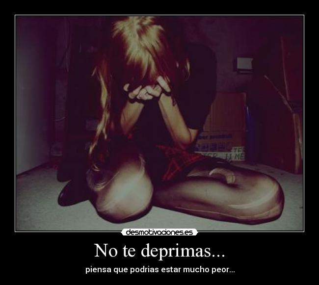 No te deprimas... - piensa que podrias estar mucho peor...
