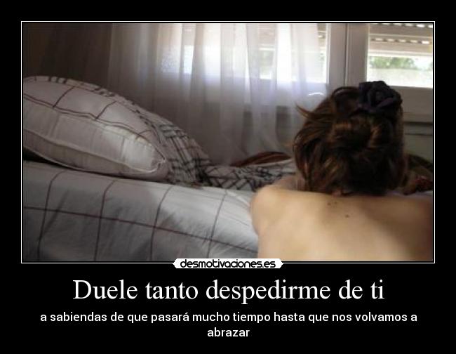 Duele tanto despedirme de ti - a sabiendas de que pasará mucho tiempo hasta que nos volvamos a abrazar