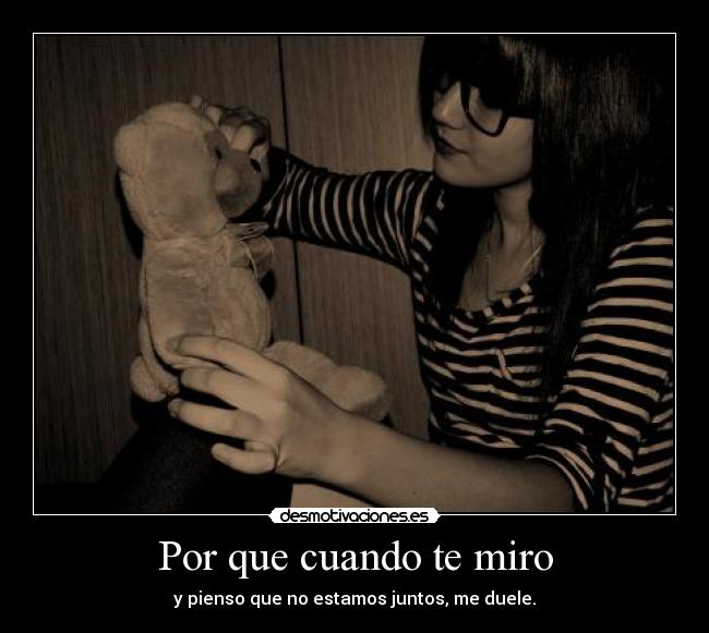 Por que cuando te miro - y pienso que no estamos juntos, me duele.