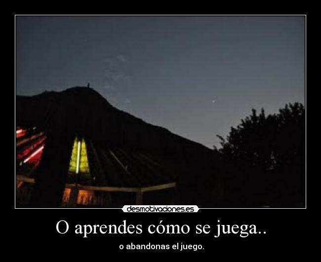 O aprendes cómo se juega.. -  o abandonas el juego.