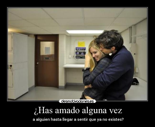 ¿Has amado alguna vez - a alguien hasta llegar a sentir que ya no existes?