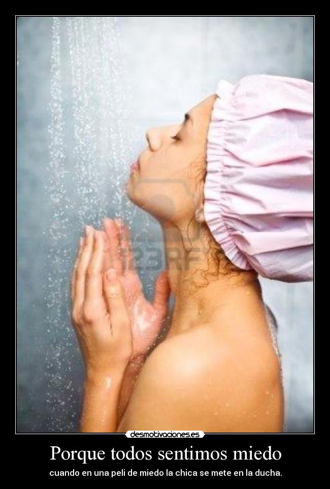 Porque todos sentimos miedo - cuando en una peli de miedo la chica se mete en la ducha.