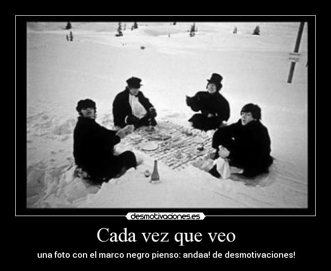 Cada vez que veo - una foto con el marco negro pienso: andaa! de desmotivaciones!