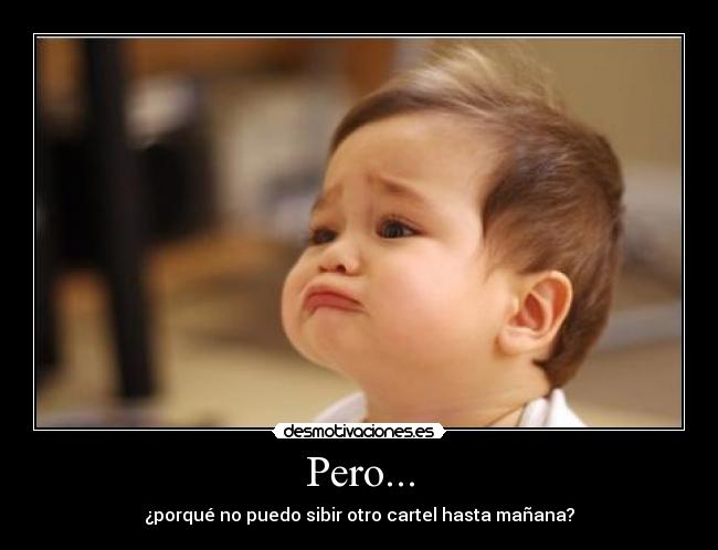Pero... - ¿porqué no puedo sibir otro cartel hasta mañana?