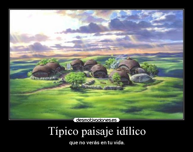 Típico paisaje idílico - que no verás en tu vida.