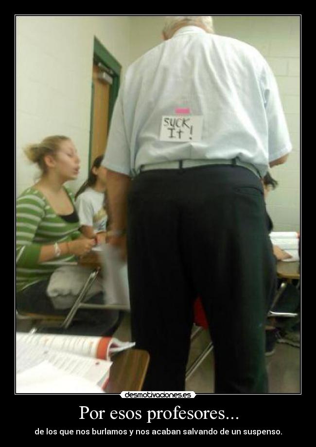 Por esos profesores... - de los que nos burlamos y nos acaban salvando de un suspenso.