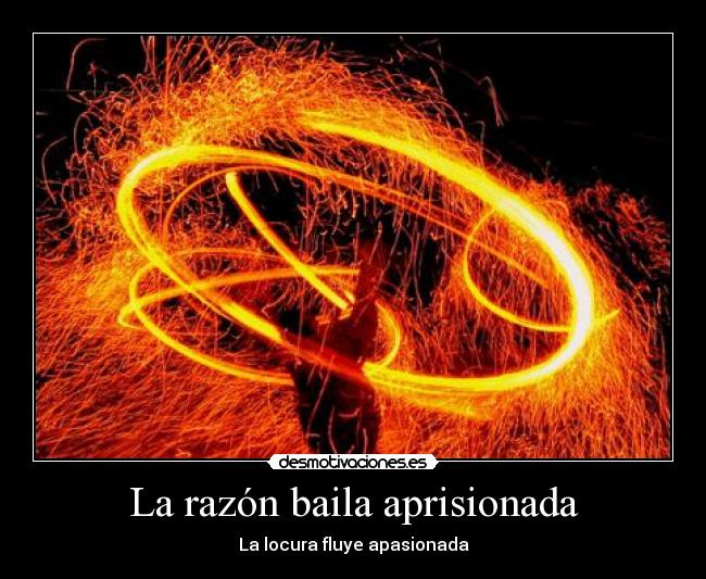 La razón baila aprisionada - La locura fluye apasionada