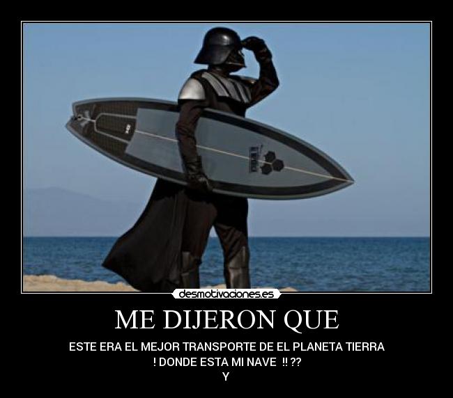 ME DIJERON QUE - ESTE ERA EL MEJOR TRANSPORTE DE EL PLANETA TIERRA
! DONDE ESTA MI NAVE !! ??
Y