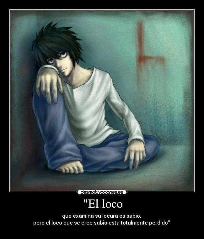 El loco - que examina su locura es sabio,
pero el loco que se cree sabio esta totalmente perdido