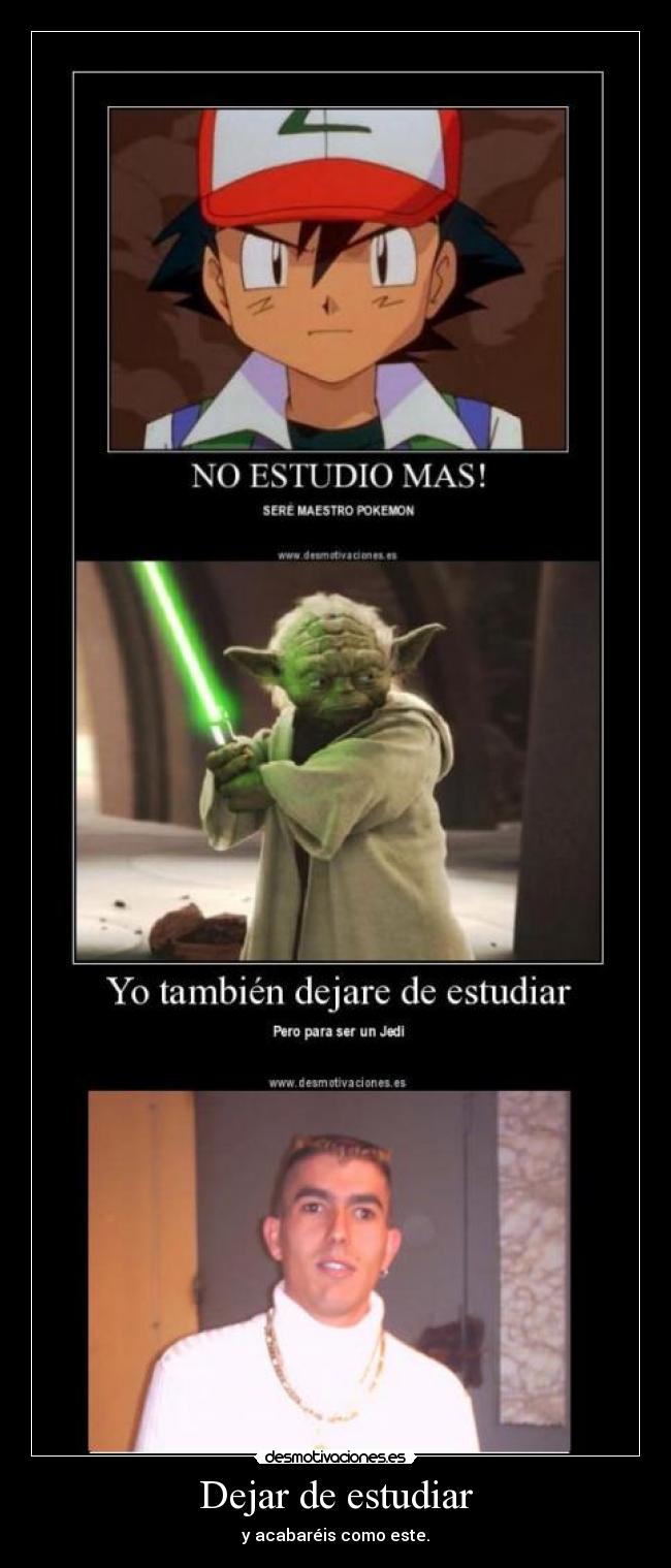 Dejar de estudiar - y acabaréis como este.