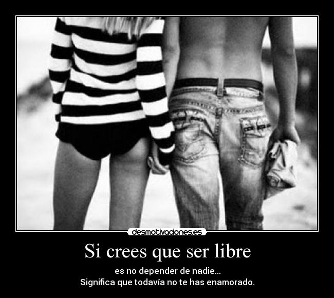 Si crees que ser libre - 