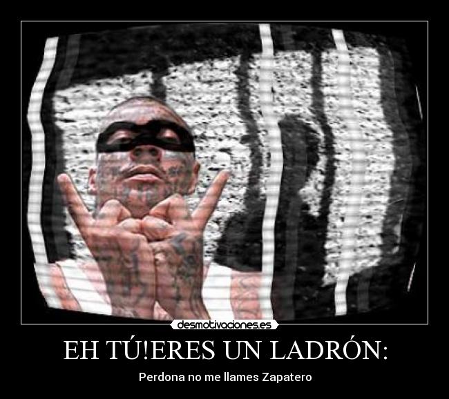 EH TÚ!ERES UN LADRÓN: - Perdona no me llames Zapatero
