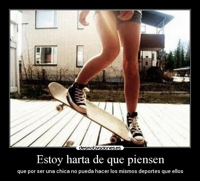 Estoy harta de que piensen - que por ser una chica no pueda hacer los mismos deportes que ellos