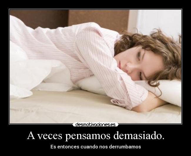 A veces pensamos demasiado. - Es entonces cuando nos derrumbamos