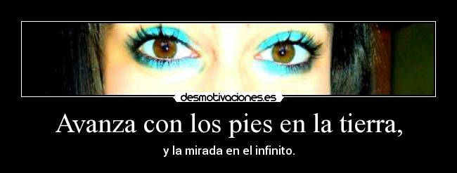 Avanza con los pies en la tierra, - y la mirada en el infinito.
