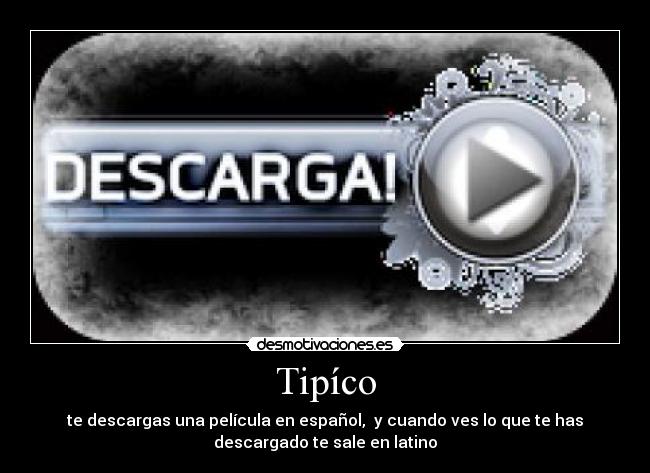 Tipíco - te descargas una película en español, y cuando ves lo que te has
descargado te sale en latino
