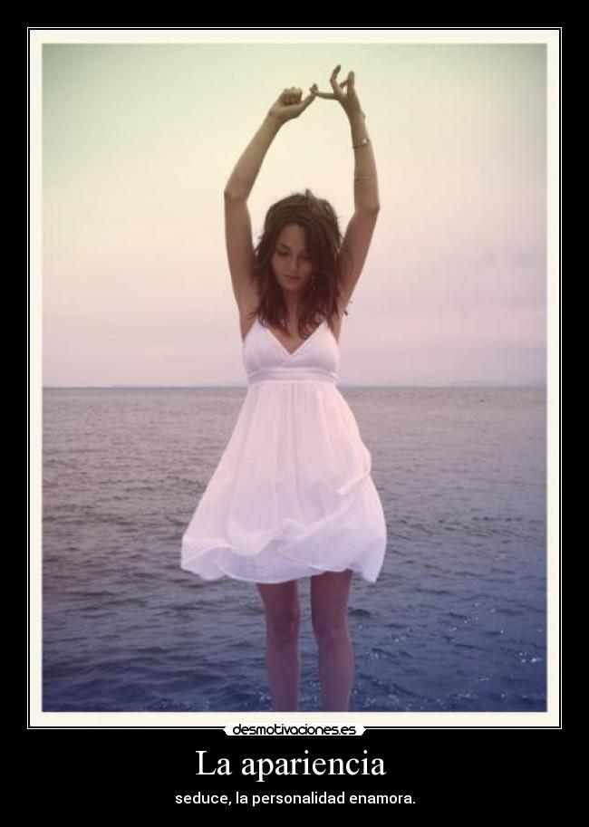 La apariencia - seduce, la personalidad enamora.
