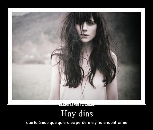 Hay dias - que lo único que quiero es perderme y no encontrarme