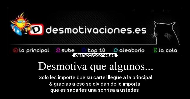 Desmotiva que algunos... - Solo les importe que su cartel llegue a la principal
& gracias a eso se olvidan de lo importa
que es sacarles una sonrisa a ustedes