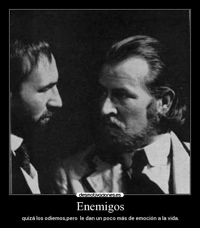 Enemigos - quizá los odiemos,pero  le dan un poco más de emoción a la vida.