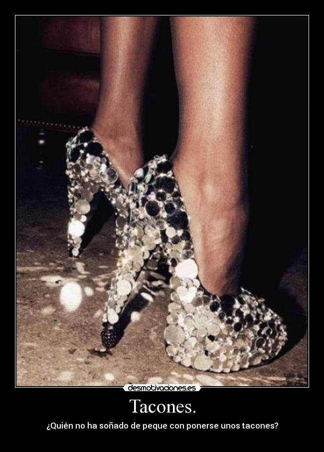Tacones. - ¿Quién no ha soñado de peque con ponerse unos tacones?
