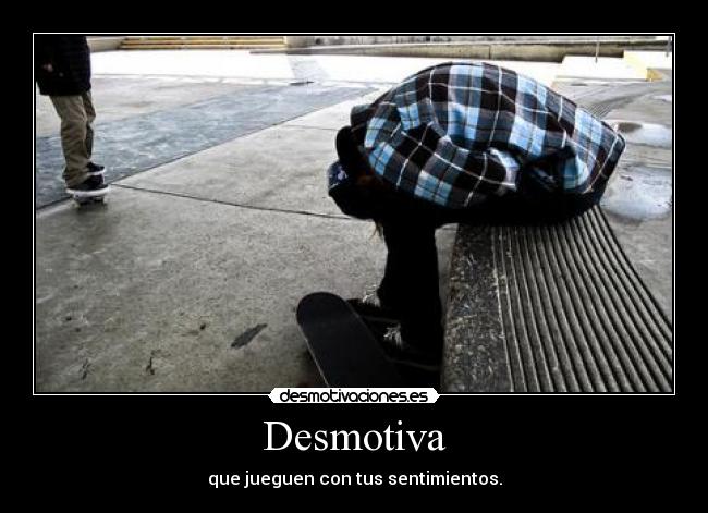 Desmotiva - que jueguen con tus sentimientos.