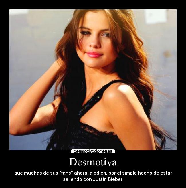 Desmotiva - que muchas de sus fans ahora la odien, por el simple hecho de estar
saliendo con Justin Bieber.