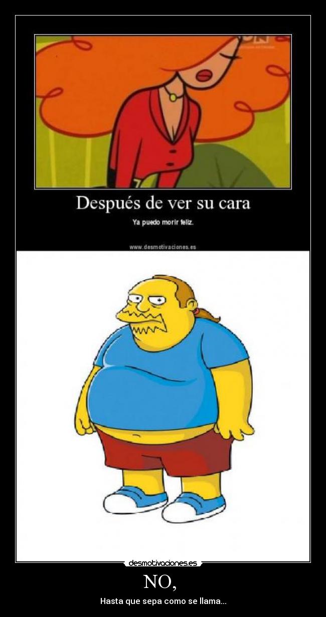 NO, - Hasta que sepa como se llama...