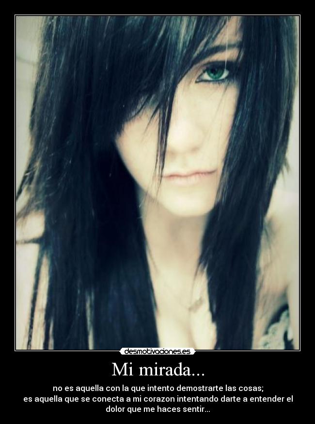 Mi mirada... - no es aquella con la que intento demostrarte las cosas;
es aquella que se conecta a mi corazon intentando darte a entender el
dolor que me haces sentir...
