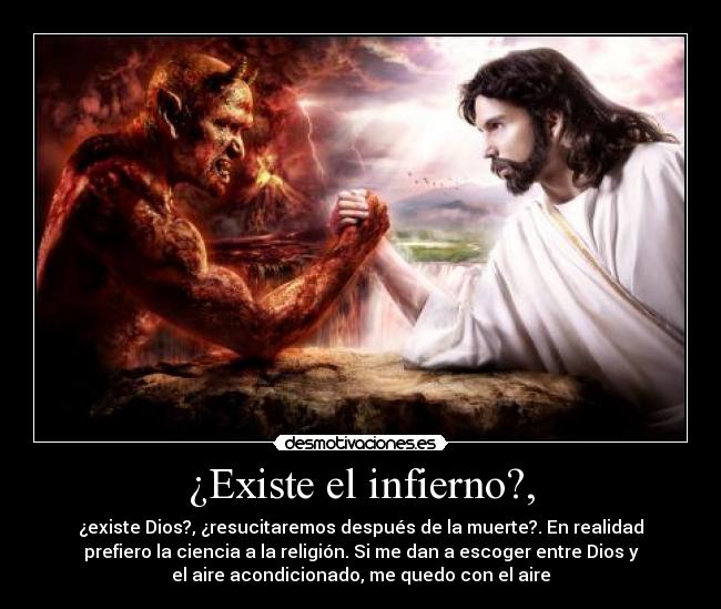 ¿Existe el infierno?, - ¿existe Dios?, ¿resucitaremos después de la muerte?. En realidad
prefiero la ciencia a la religión. Si me dan a escoger entre Dios y
el aire acondicionado, me quedo con el aire