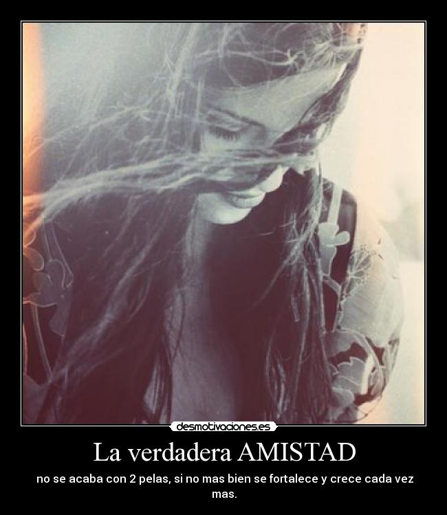 La verdadera AMISTAD - no se acaba con 2 pelas, si no mas bien se fortalece y crece cada vez mas.