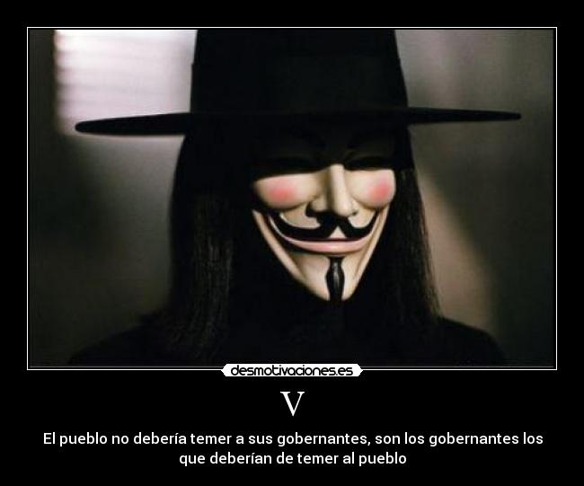V - El pueblo no debería temer a sus gobernantes, son los gobernantes los
que deberían de temer al pueblo