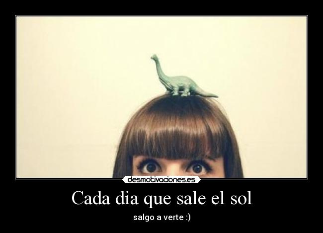 Cada dia que sale el sol - salgo a verte :)