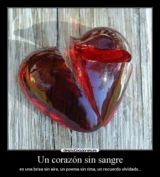 Un corazón sin sangre - es una brisa sin aire, un poema sin rima, un recuerdo olvidado...