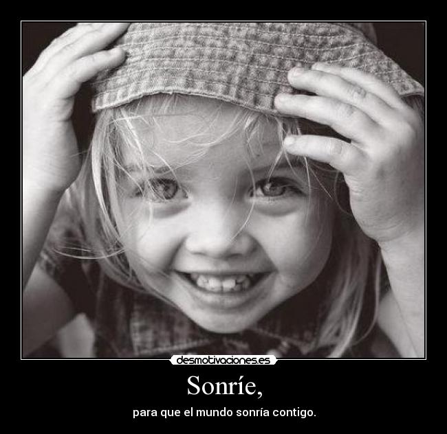 Sonríe, - para que el mundo sonría contigo.