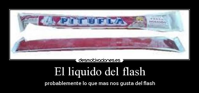 El liquido del flash - probablemente lo que mas nos gusta del flash