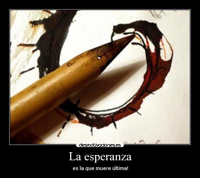 La esperanza - es la que muere última!