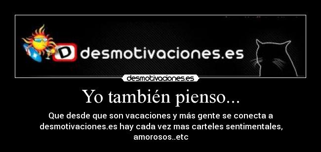 Yo también pienso... - Que desde que son vacaciones y más gente se conecta a
desmotivaciones.es hay cada vez mas carteles sentimentales,
amorosos..etc