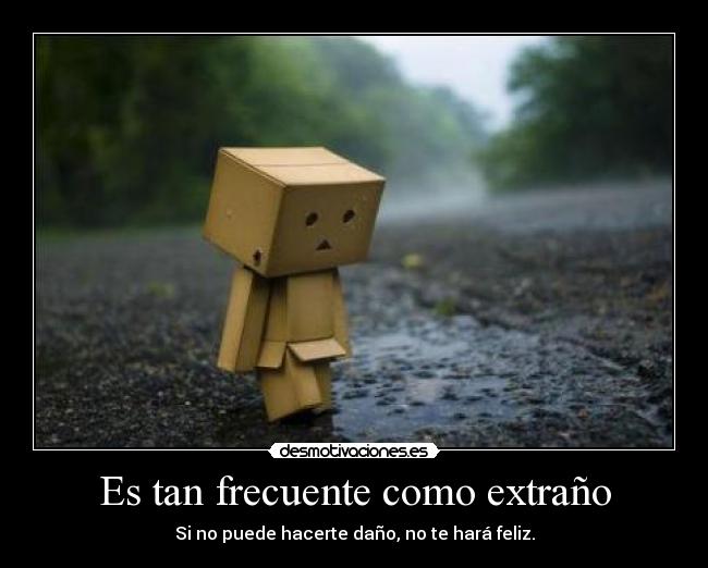 Es tan frecuente como extraño - Si no puede hacerte daño, no te hará feliz.