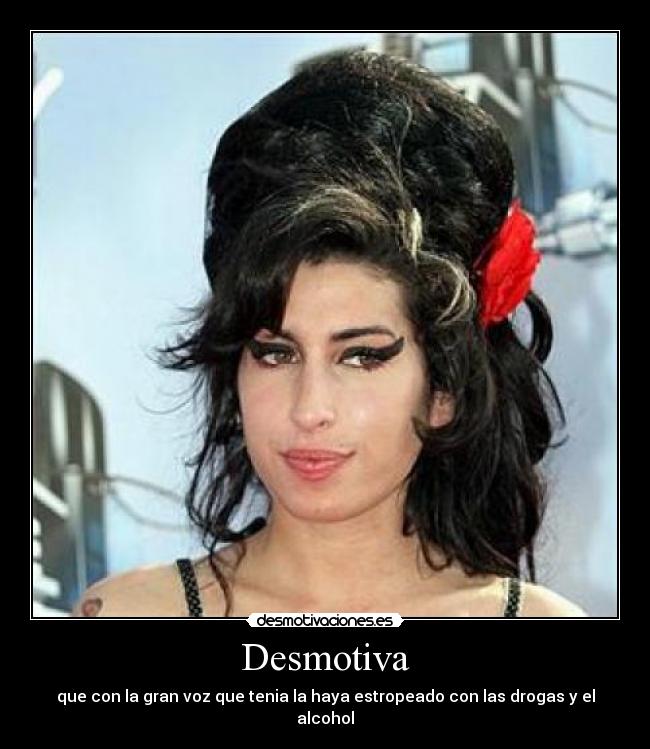 Desmotiva - que con la gran voz que tenia la haya estropeado con las drogas y el alcohol