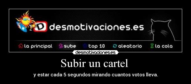 Subir un cartel - y estar cada 5 segundos mirando cuantos votos lleva.