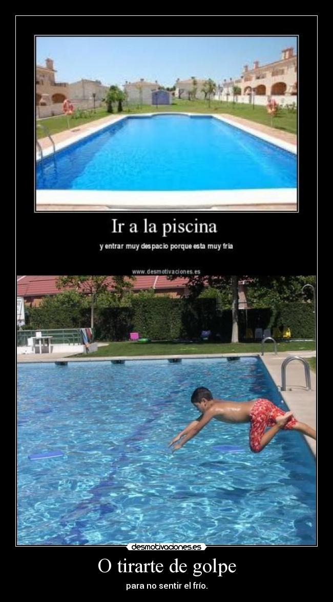 O tirarte de golpe - para no sentir el frío.