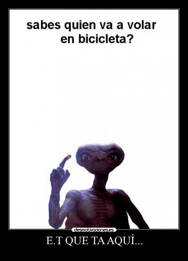 E.T QUE TA AQUÍ... - 