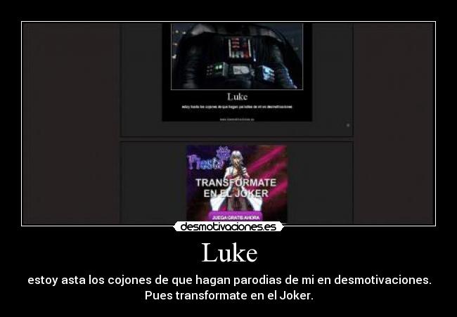 Luke - estoy asta los cojones de que hagan parodias de mi en desmotivaciones.
Pues transformate en el Joker.