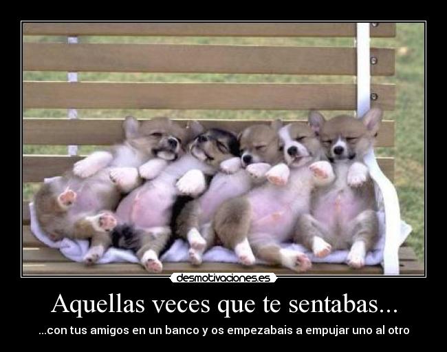 Aquellas veces que te sentabas... - ...con tus amigos en un banco y os empezabais a empujar uno al otro
