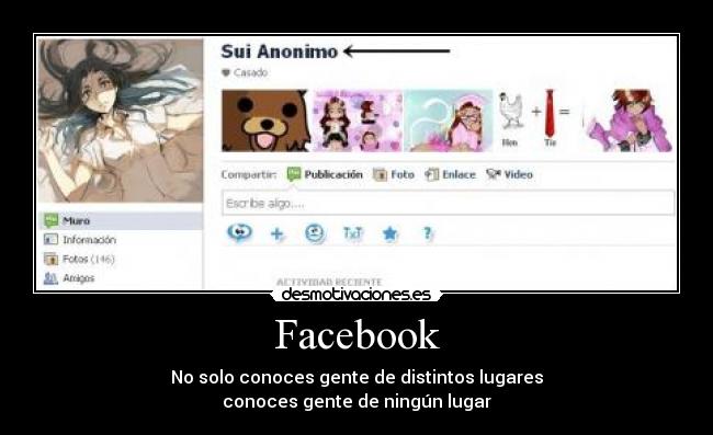 Facebook - No solo conoces gente de distintos lugares
conoces gente de ningún lugar