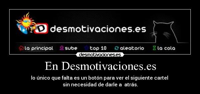 En Desmotivaciones.es - lo único que falta es un botón para ver el siguiente cartel
sin necesidad de darle a atrás.