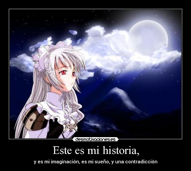 Este es mi historia, - y es mi imaginación, es mi sueño, y una contradicción