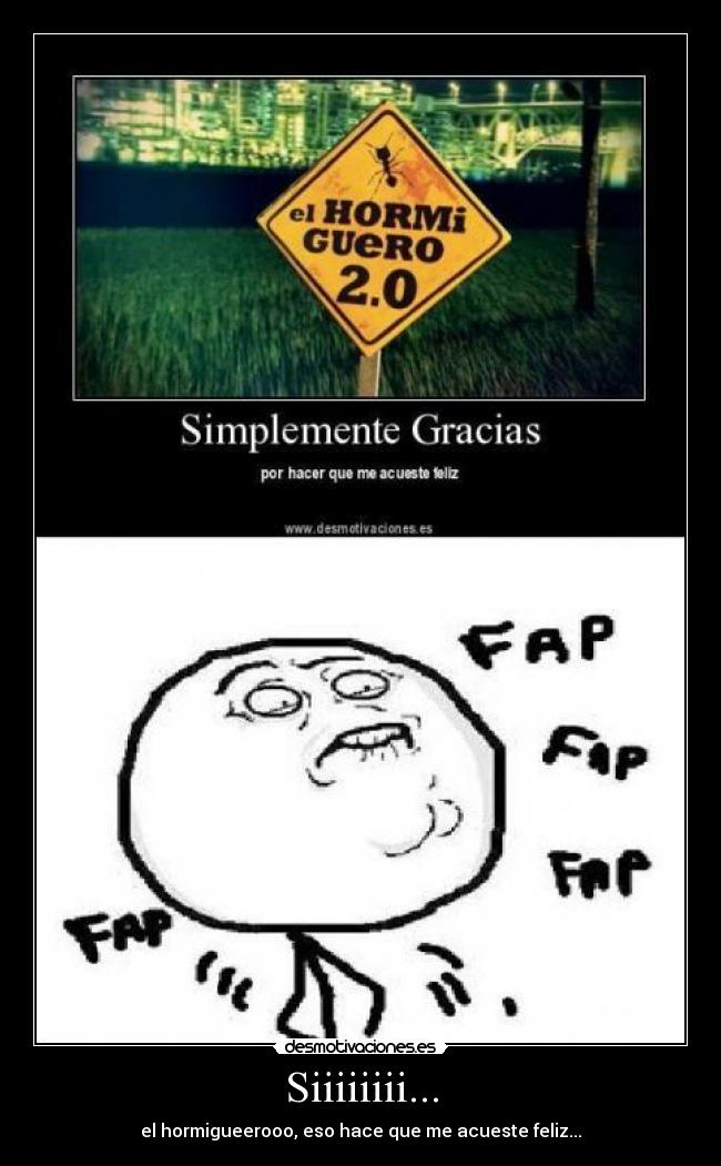 Siiiiiiii... - el hormigueerooo, eso hace que me acueste feliz...