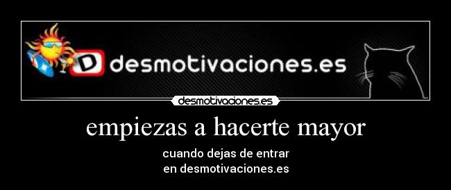 empiezas a hacerte mayor - cuando dejas de entrar
en desmotivaciones.es